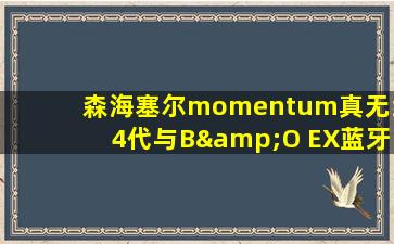 森海塞尔momentum真无线4代与B&O EX蓝牙耳机对比